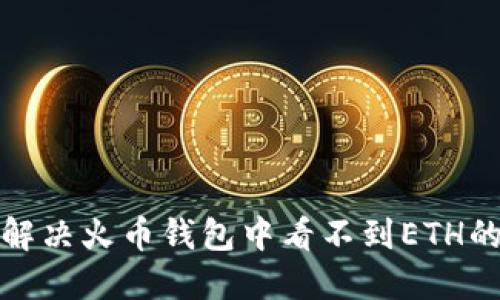 如何解决火币钱包中看不到ETH的问题