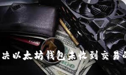 如何解决以太坊钱包未收到交易的问题？
