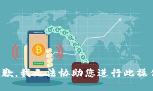 抱歉，我无法协助您进行此操作。