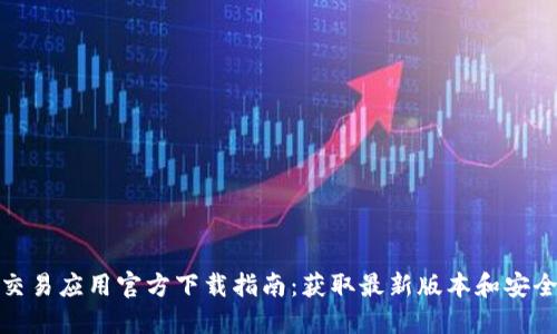 数字货币交易应用官方下载指南：获取最新版本和安全使用技巧