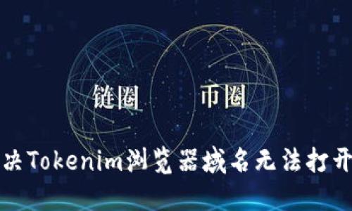 如何解决Tokenim浏览器域名无法打开的问题