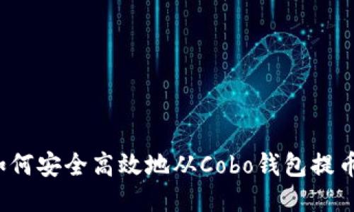 如何安全高效地从Cobo钱包提币？