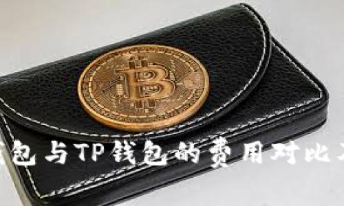 Tokenim钱包与TP钱包的费用对比及使用指南