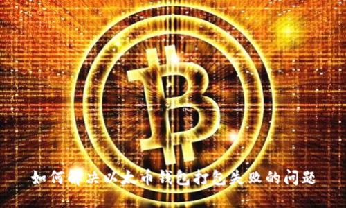 如何解决以太币钱包打包失败的问题