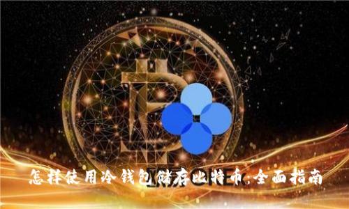 怎样使用冷钱包储存比特币：全面指南