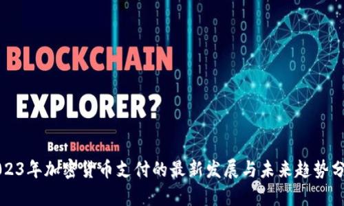 2023年加密货币支付的最新发展与未来趋势分析