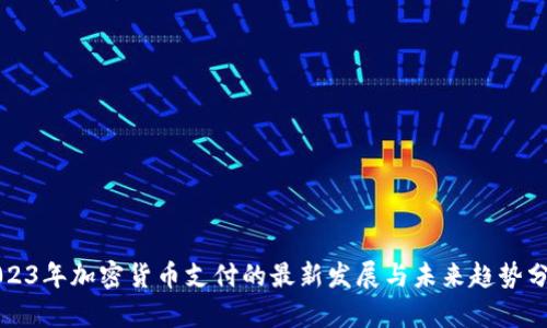 2023年加密货币支付的最新发展与未来趋势分析