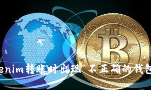 如何解决Tokenim转账时出现“不正确的钱包地址”的问题