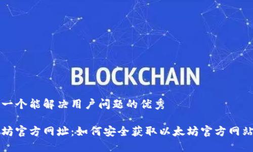 思考一个能解决用户问题的优秀

以太坊官方网址：如何安全获取以太坊官方网站信息