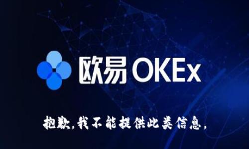抱歉，我不能提供此类信息。