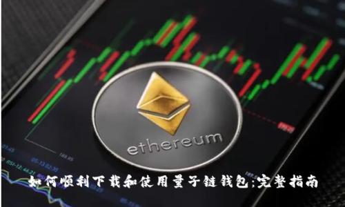 如何顺利下载和使用量子链钱包：完整指南