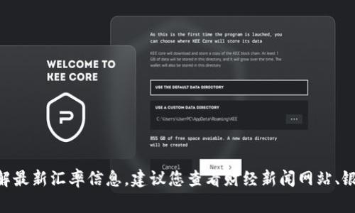 抱歉，我无法提供实时的汇率数据，包括美元（USD）的汇率。如果您想了解最新汇率信息，建议您查看财经新闻网站、银行官网或使用金融应用程序。这些源通常提供最新、最准确的汇率信息。