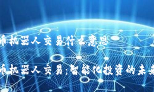 虚拟币机器人交易什么意思

虚拟币机器人交易：智能化投资的未来之路