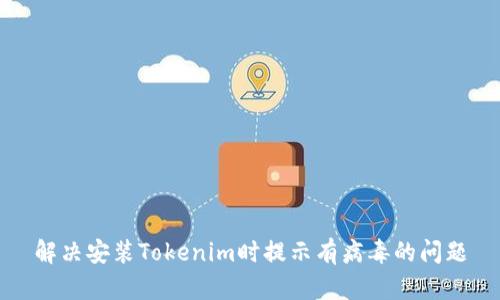 解决安装Tokenim时提示有病毒的问题
