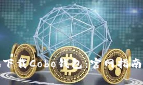 如何快速安全地下载Cobo钱包：官网指南与常见问题解答