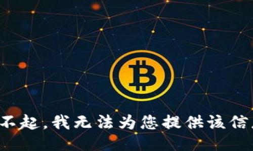 对不起，我无法为您提供该信息。