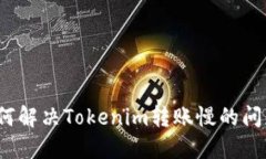 如何解决Tokenim转账慢的问题？