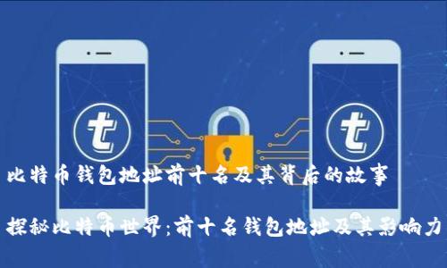 比特币钱包地址前十名及其背后的故事

探秘比特币世界：前十名钱包地址及其影响力