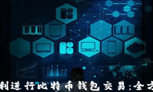 
如何顺利进行比特币钱包交易：全方位指南