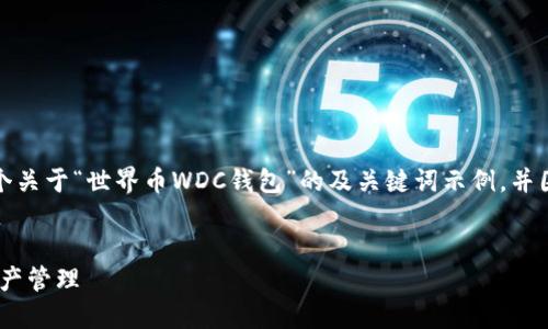 为了满足您的需求，我将为您提供一个关于“世界币WDC钱包”的及关键词示例，并围绕这个主题绘制更详细的内容结构。


世界币WDC钱包：安全、便捷的数字资产管理